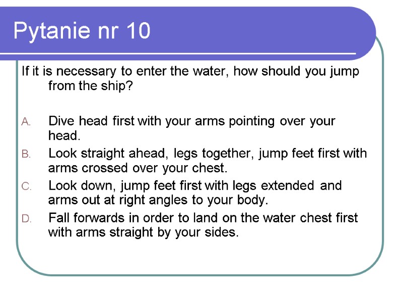 Pytanie nr 10 If it is necessary to enter the water, how should you